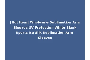 [Hot Item] Wholesale Sublimation Arm Sleeves UV Protection White Blank Sports Ice Silk Sublimation Arm Sleeves