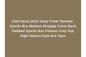 [Hot Item] 2023 Sexy Front Twisted Sports Bra Women Strappy Cross Back Padded Sports Bra Fitness Crop Top High Impact Gym Bra Tops