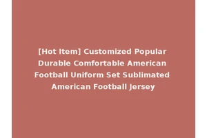 [Hot Item] Customized Popular Durable Comfortable American Football Uniform Set Sublimated American Football Jersey