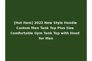 [Hot Item] 2023 New Style Hoodie Custom Men Tank Top Plus Size Comfortable Gym Tank Top with Hood for Men