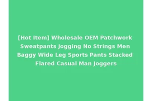 [Hot Item] Wholesale OEM Patchwork Sweatpants Jogging No Strings Men Baggy Wide Leg Sports Pants Stacked Flared Casual Man Joggers