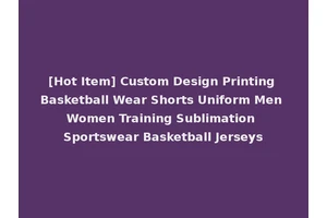 [Hot Item] Custom Design Printing Basketball Wear Shorts Uniform Men Women Training Sublimation Sportswear Basketball Jerseys