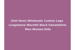 [Hot Item] Wholesale Custom Logo Longsleeve Warmth Black Sweatshirts Men Women Kids