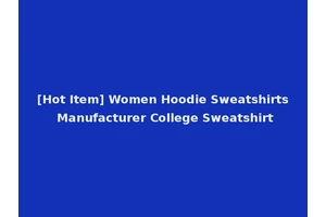 [Hot Item] Women Hoodie Sweatshirts Manufacturer College Sweatshirt