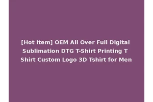 [Hot Item] OEM All Over Full Digital Sublimation DTG T-Shirt Printing T Shirt Custom Logo 3D Tshirt for Men