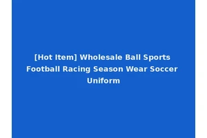 [Hot Item] Wholesale Ball Sports Football Racing Season Wear Soccer Uniform