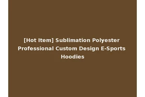 [Hot Item] Sublimation Polyester Professional Custom Design E-Sports Hoodies
