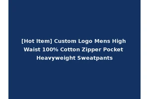 [Hot Item] Custom Logo Mens High Waist 100% Cotton Zipper Pocket Heavyweight Sweatpants