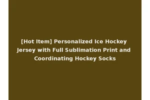 [Hot Item] Personalized Ice Hockey Jersey with Full Sublimation Print and Coordinating Hockey Socks