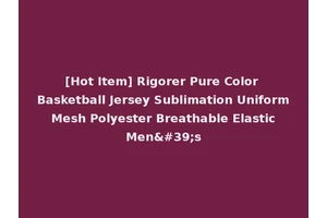 [Hot Item] Rigorer Pure Color Basketball Jersey Sublimation Uniform Mesh Polyester Breathable Elastic Men's