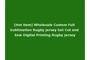 [Hot Item] Wholesale Custom Full Sublimation Rugby Jersey Set Cut and Sew Digital Printing Rugby Jersey