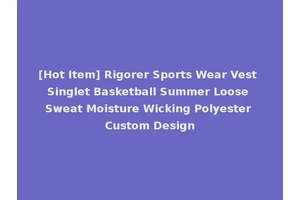 [Hot Item] Rigorer Sports Wear Vest Singlet Basketball Summer Loose Sweat Moisture Wicking Polyester Custom Design