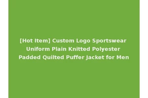 [Hot Item] Custom Logo Sportswear Uniform Plain Knitted Polyester Padded Quilted Puffer Jacket for Men