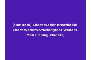 [Hot Item] Chest Wader Breathable Chest Waders-Stockingfoot Waders Men Fishing Waders,