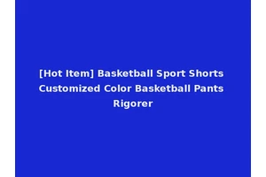 [Hot Item] Basketball Sport Shorts Customized Color Basketball Pants Rigorer