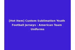 [Hot Item] Custom Sublimation Youth Football Jerseys - American Team Uniforms