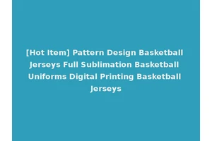 [Hot Item] Pattern Design Basketball Jerseys Full Sublimation Basketball Uniforms Digital Printing Basketball Jerseys