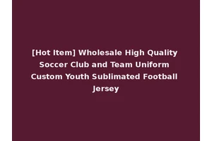 [Hot Item] Wholesale High Quality Soccer Club and Team Uniform Custom Youth Sublimated Football Jersey