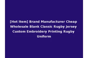 [Hot Item] Brand Manufacturer Cheap Wholesale Blank Classic Rugby Jersey Custom Embroidery Printing Rugby Uniform