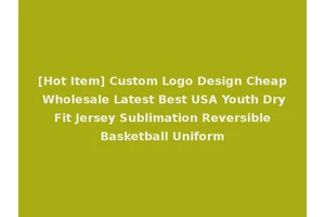 [Hot Item] Custom Logo Design Cheap Wholesale Latest Best USA Youth Dry Fit Jersey Sublimation Reversible Basketball Uniform