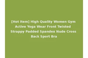 [Hot Item] High Quality Women Gym Active Yoga Wear Front Twisted Strappy Padded Spandex Nude Cross Back Sport Bra