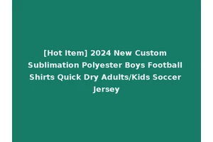 [Hot Item] 2024 New Custom Sublimation Polyester Boys Football Shirts Quick Dry Adults/Kids Soccer Jersey