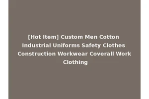 [Hot Item] Custom Men Cotton Industrial Uniforms Safety Clothes Construction Workwear Coverall Work Clothing