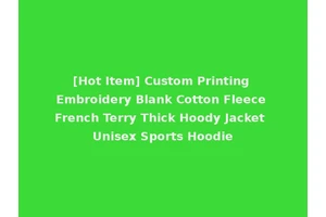 [Hot Item] Custom Printing Embroidery Blank Cotton Fleece French Terry Thick Hoody Jacket Unisex Sports Hoodie