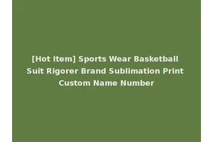 [Hot Item] Sports Wear Basketball Suit Rigorer Brand Sublimation Print Custom Name Number