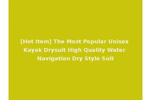 [Hot Item] The Most Popular Unisex Kayak Drysuit High Quality Water Navigation Dry Style Suit