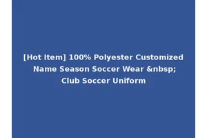 [Hot Item] 100% Polyester Customized Name Season Soccer Wear &nbsp;Club Soccer Uniform