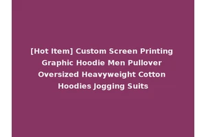 [Hot Item] Custom Screen Printing Graphic Hoodie Men Pullover Oversized Heavyweight Cotton Hoodies Jogging Suits