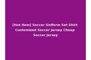 [Hot Item] Soccer Uniform Set Shirt Customized Soccer Jersey Cheap Soccer Jersey