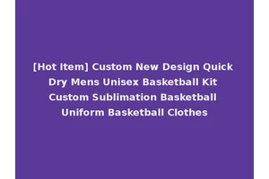 [Hot Item] Custom New Design Quick Dry Mens Unisex Basketball Kit Custom Sublimation Basketball Uniform Basketball Clothes