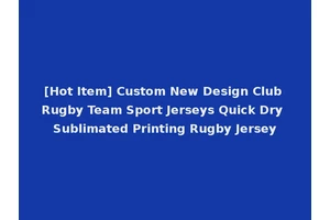 [Hot Item] Custom New Design Club Rugby Team Sport Jerseys Quick Dry Sublimated Printing Rugby Jersey