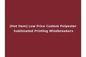 [Hot Item] Low Price Custom Polyester Sublimated Printing Windbreakers