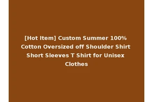 [Hot Item] Custom Summer 100% Cotton Oversized off Shoulder Shirt Short Sleeves T Shirt for Unisex Clothes