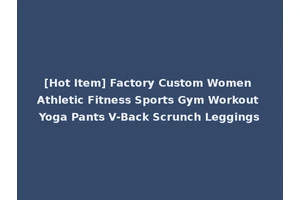 [Hot Item] Factory Custom Women Athletic Fitness Sports Gym Workout Yoga Pants V-Back Scrunch Leggings