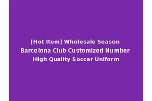 [Hot Item] Wholesale Season Barcelona Club Customized Number High Quality Soccer Uniform