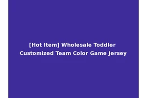 [Hot Item] Wholesale Toddler Customized Team Color Game Jersey