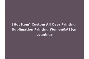 [Hot Item] Custom All Over Printing Sublimation Printing Women's Leggings