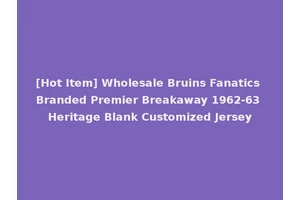 [Hot Item] Wholesale Bruins Fanatics Branded Premier Breakaway 1962-63 Heritage Blank Customized Jersey