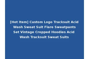 [Hot Item] Custom Logo Tracksuit Acid Wash Sweat Suit Flare Sweatpants Set Vintage Cropped Hoodies Acid Wash Tracksuit Sweat Suits