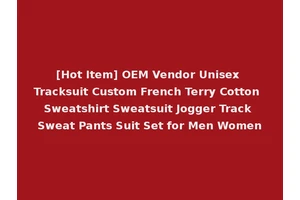 [Hot Item] OEM Vendor Unisex Tracksuit Custom French Terry Cotton Sweatshirt Sweatsuit Jogger Track Sweat Pants Suit Set for Men Women