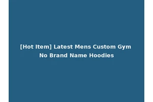 [Hot Item] Latest Mens Custom Gym No Brand Name Hoodies