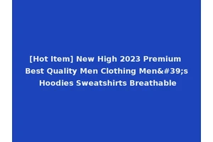 [Hot Item] New High 2023 Premium Best Quality Men Clothing Men's Hoodies Sweatshirts Breathable