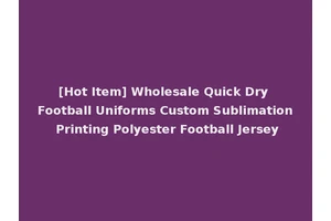 [Hot Item] Wholesale Quick Dry Football Uniforms Custom Sublimation Printing Polyester Football Jersey