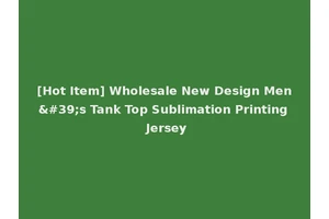 [Hot Item] Wholesale New Design Men's Tank Top Sublimation Printing Jersey
