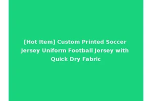 [Hot Item] Custom Printed Soccer Jersey Uniform Football Jersey with Quick Dry Fabric