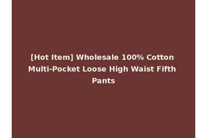 [Hot Item] Wholesale 100% Cotton Multi-Pocket Loose High Waist Fifth Pants
